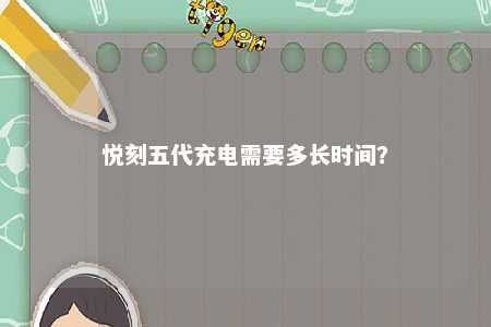 悦刻五代充电需要多长时间？ 