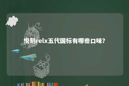 悦刻relx五代国标有哪些口味？ 
